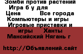 Зомби против растений Игра б/у для xbox 360 › Цена ­ 800 - Все города Компьютеры и игры » Игровые приставки и игры   . Ханты-Мансийский,Нягань г.